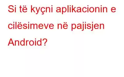 Si të kyçni aplikacionin e cilësimeve në pajisjen Android?