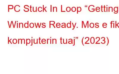 PC Stuck In Loop “Getting Windows Ready. Mos e fikni kompjuterin tuaj” (2023)