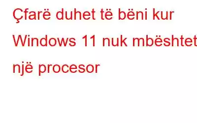 Çfarë duhet të bëni kur Windows 11 nuk mbështet një procesor