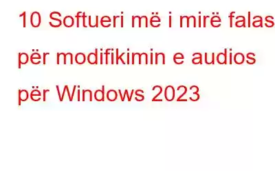 10 Softueri më i mirë falas për modifikimin e audios për Windows 2023