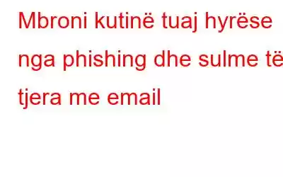 Mbroni kutinë tuaj hyrëse nga phishing dhe sulme të tjera me email