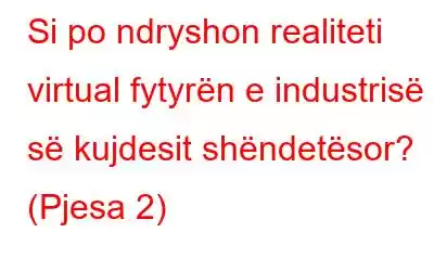 Si po ndryshon realiteti virtual fytyrën e industrisë së kujdesit shëndetësor? (Pjesa 2)