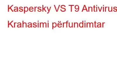 Kaspersky VS T9 Antivirus | Krahasimi përfundimtar