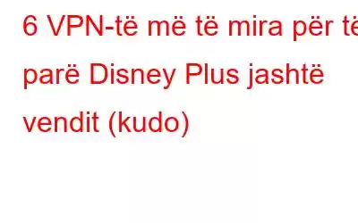 6 VPN-të më të mira për të parë Disney Plus jashtë vendit (kudo)