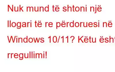 Nuk mund të shtoni një llogari të re përdoruesi në Windows 10/11? Këtu është rregullimi!