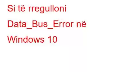 Si të rregulloni Data_Bus_Error në Windows 10