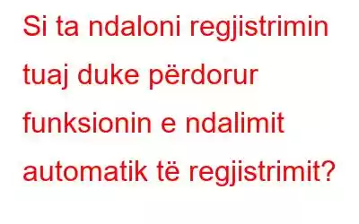 Si ta ndaloni regjistrimin tuaj duke përdorur funksionin e ndalimit automatik të regjistrimit?