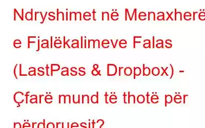 Ndryshimet në Menaxherët e Fjalëkalimeve Falas (LastPass & Dropbox) - Çfarë mund të thotë për përdoruesit?