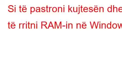 Si të pastroni kujtesën dhe të rritni RAM-in në Windows