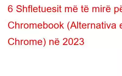 6 Shfletuesit më të mirë për Chromebook (Alternativa e Chrome) në 2023