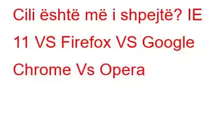 Cili është më i shpejtë? IE 11 VS Firefox VS Google Chrome Vs Opera