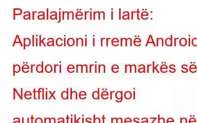 Paralajmërim i lartë: Aplikacioni i rremë Android përdori emrin e markës së Netflix dhe dërgoi automatikisht mesazhe në Whatsapp