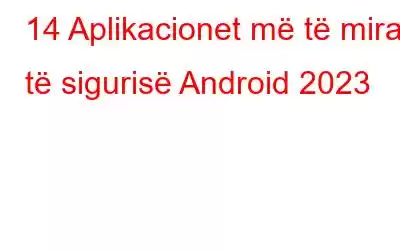 14 Aplikacionet më të mira të sigurisë Android 2023