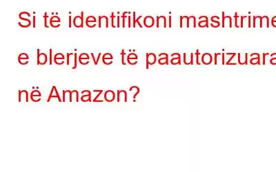 Si të identifikoni mashtrimet e blerjeve të paautorizuara në Amazon?