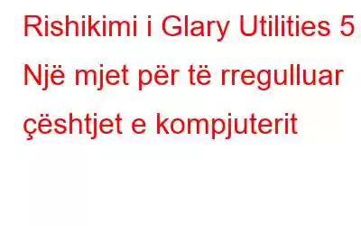 Rishikimi i Glary Utilities 5 – Një mjet për të rregulluar çështjet e kompjuterit