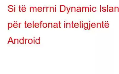 Si të merrni Dynamic Island për telefonat inteligjentë Android