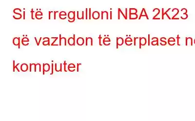 Si të rregulloni NBA 2K23 që vazhdon të përplaset në kompjuter