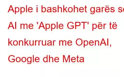 Apple i bashkohet garës së AI me 'Apple GPT' për të konkurruar me OpenAI, Google dhe Meta