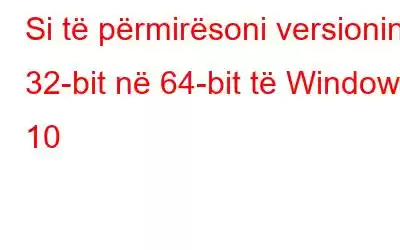 Si të përmirësoni versionin 32-bit në 64-bit të Windows 10