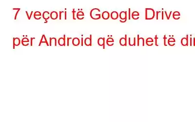 7 veçori të Google Drive për Android që duhet të dini