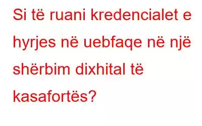 Si të ruani kredencialet e hyrjes në uebfaqe në një shërbim dixhital të kasafortës?