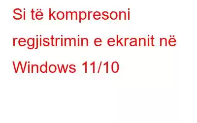 Si të kompresoni regjistrimin e ekranit në Windows 11/10