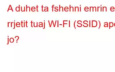 A duhet ta fshehni emrin e rrjetit tuaj WI-FI (SSID) apo jo?