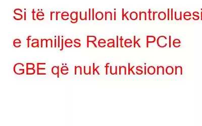 Si të rregulloni kontrolluesin e familjes Realtek PCIe GBE që nuk funksionon