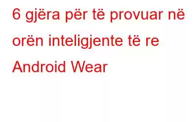 6 gjëra për të provuar në orën inteligjente të re Android Wear