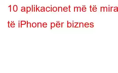 10 aplikacionet më të mira të iPhone për biznes