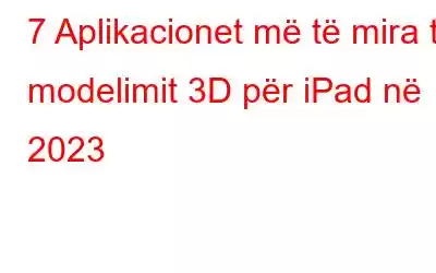 7 Aplikacionet më të mira të modelimit 3D për iPad në 2023