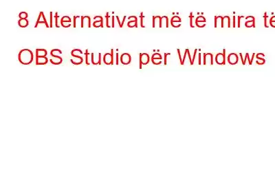 8 Alternativat më të mira të OBS Studio për Windows