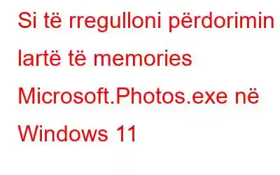 Si të rregulloni përdorimin e lartë të memories Microsoft.Photos.exe në Windows 11