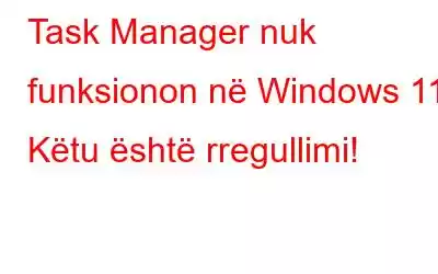 Task Manager nuk funksionon në Windows 11? Këtu është rregullimi!