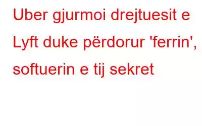 Uber gjurmoi drejtuesit e Lyft duke përdorur 'ferrin', softuerin e tij sekret