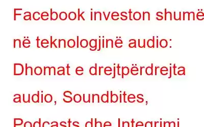 Facebook investon shumë në teknologjinë audio: Dhomat e drejtpërdrejta audio, Soundbites, Podcasts dhe Integrimi Spotify