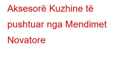 Aksesorë Kuzhine të pushtuar nga Mendimet Novatore