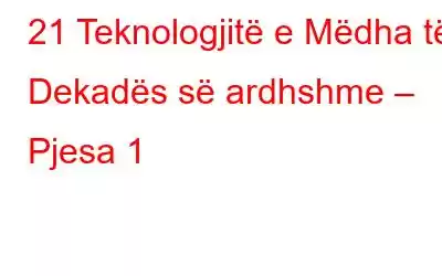 21 Teknologjitë e Mëdha të Dekadës së ardhshme – Pjesa 1