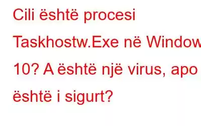 Cili është procesi Taskhostw.Exe në Windows 10? A është një virus, apo është i sigurt?