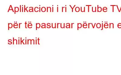 Aplikacioni i ri YouTube TV për të pasuruar përvojën e shikimit