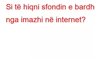 Si të hiqni sfondin e bardhë nga imazhi në internet?