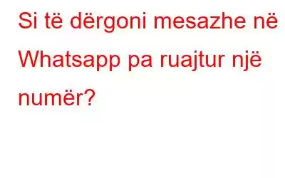 Si të dërgoni mesazhe në Whatsapp pa ruajtur një numër?