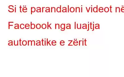 Si të parandaloni videot në Facebook nga luajtja automatike e zërit