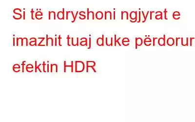 Si të ndryshoni ngjyrat e imazhit tuaj duke përdorur efektin HDR