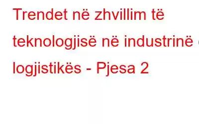 Trendet në zhvillim të teknologjisë në industrinë e logjistikës - Pjesa 2