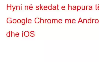 Hyni në skedat e hapura të Google Chrome me Android dhe iOS