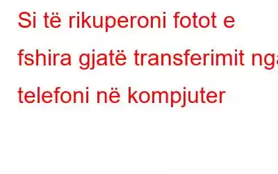 Si të rikuperoni fotot e fshira gjatë transferimit nga telefoni në kompjuter