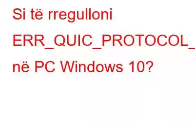 Si të rregulloni ERR_QUIC_PROTOCOL_ERROR në PC Windows 10?