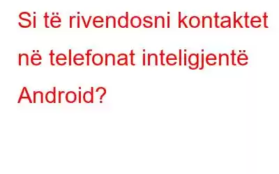 Si të rivendosni kontaktet në telefonat inteligjentë Android?