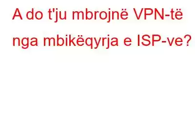 A do t'ju mbrojnë VPN-të nga mbikëqyrja e ISP-ve?